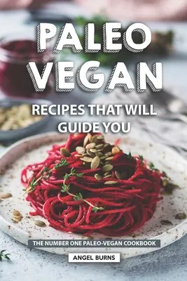 Recettes paléo-végétaliennes qui vous guideront : Le premier livre de recettes paléo-végétaliennes - Paleo Vegan Recipes That Will Guide You: The Number One Paleo-Vegan Cookbook