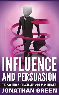 Influence et persuasion : La psychologie du leadership et du comportement humain - Influence and Persuasion: The Psychology of Leadership and Human Behavior