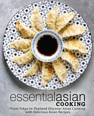 Essential Asian Cooking : De Tokyo à la Thaïlande Découvrez la cuisine asiatique avec de délicieuses recettes asiatiques - Essential Asian Cooking: From Tokyo to Thailand Discover Asian Cooking with Delicious Asian Recipes
