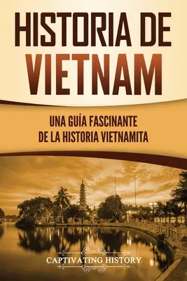 L'histoire du Viêt Nam : Un guide fascinant de l'histoire du Viêt Nam - Historia de Vietnam: Una Gua Fascinante de la Historia Vietnamita