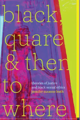 Black, Quare, and Then to Where : Théories de la justice et éthique sexuelle noire - Black, Quare, and Then to Where: Theories of Justice and Black Sexual Ethics