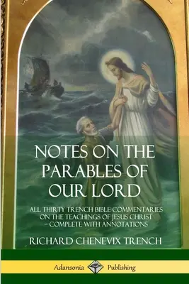 Notes sur les paraboles de notre Seigneur : Les trente commentaires bibliques de Trench sur les enseignements de Jésus-Christ, complets et annotés - Notes on the Parables of our Lord: All Thirty Trench Bible Commentaries on the Teachings of Jesus Christ, Complete with Annotations