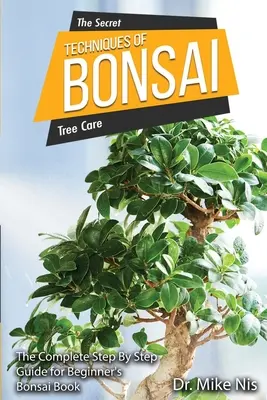Les techniques secrètes du bonsaï : le guide complet, étape par étape, pour les débutants - The Secret Techniques of Bonsai: The Complete Step By Step Guide for Beginners