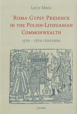 Présence des Roms et des Tziganes dans le Commonwealth polono-lituanien : XVe - XVIIIe siècles - Roma-Gypsy Presence in the Polish-Lithuanian Commonwealth: 15th - 18th centuries
