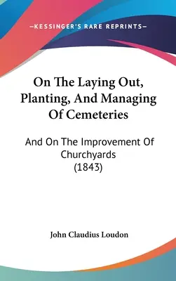 Sur l'aménagement, la plantation et la gestion des cimetières : Et sur l'amélioration des cimetières (1843) - On The Laying Out, Planting, And Managing Of Cemeteries: And On The Improvement Of Churchyards (1843)