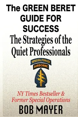 Le guide du succès des bérets verts : Les stratégies des professionnels discrets - The Green Beret Guide for Success: The Strategies of the Quiet Professionals
