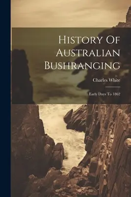 Histoire du Bushranging australien : Des premiers jours à 1862 - History Of Australian Bushranging: Early Days To 1862