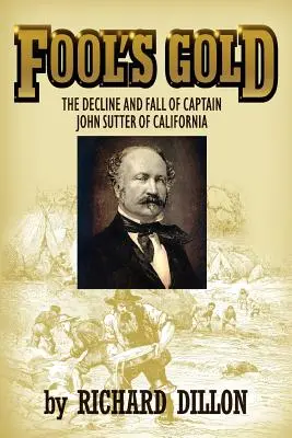 Fool's Gold : Le déclin et la chute du capitaine John Sutter en Californie - Fool's Gold: The Decline and Fall of Captain John Sutter of California