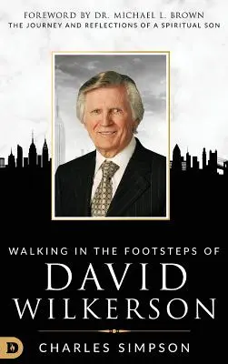 Marcher dans les pas de David Wilkerson : Marcher dans les pas de David Wilkerson Le voyage et les réflexions d'un fils spirituel - Walking in the Footsteps of David Wilkerson: Walking in the Footsteps of David Wilkerson The Journey and Reflections of a Spiritual Son