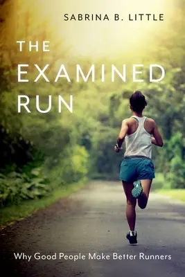 La course examinée : Pourquoi les bonnes personnes font de meilleurs coureurs - The Examined Run: Why Good People Make Better Runners