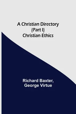 Un répertoire chrétien (Partie I) Éthique chrétienne - A Christian Directory (Part I) Christian Ethics