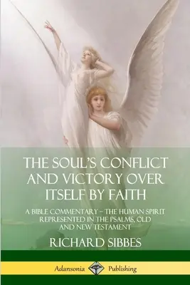 Le conflit de l'âme et sa victoire sur elle-même par la foi : Un commentaire biblique ; l'esprit humain représenté dans les Psaumes, l'Ancien et le Nouveau Testament - The Soul's Conflict and Victory Over Itself by Faith: A Bible Commentary; the Human Spirit Represented in the Psalms, Old and New Testament