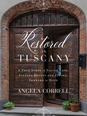 Restauré en Toscane : une histoire vraie pour faire face à la perte, trouver la beauté et vivre dans l'espoir. - Restored in Tuscany: A True Story of Facing Loss, Finding Beauty, and Living Forward in Hope