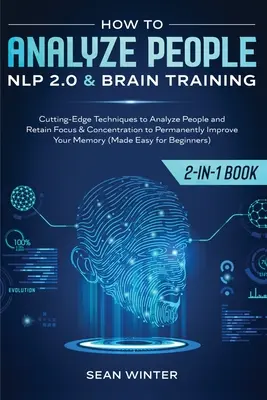 Comment analyser les gens : La PNL 2.0 et l'entraînement cérébral 2 en 1 : Découvrez les techniques de pointe pour analyser les gens et garder votre concentration. - How to Analyze People: NLP 2.0 and Brain Training 2-in-1: Book Cutting-Edge Techniques to Analyze People and Retain Focus & Concentration to