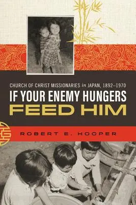 Si votre ennemi a faim, nourrissez-le : Les missionnaires de l'Église du Christ au Japon, 1892-1970 - If Your Enemy Hungers, Feed Him: Church of Christ Missionaries in Japan, 1892-1970