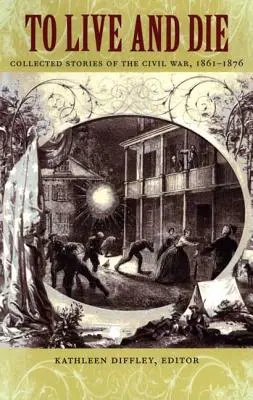 Vivre et mourir : recueil d'histoires de la guerre civile, 1861-1876 - To Live and Die: Collected Stories of the Civil War, 1861-1876