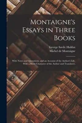 Les Essais de Montaigne en trois livres : Avec des notes et des citations, et un récit de la vie de l'auteur. Avec une brève description de l'auteur et du traducteur - Montaigne's Essays in Three Books: With Notes and Quotations. and an Account of the Author's Life. With a Short Character of the Author and Translator