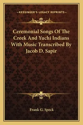 Ceremonial Songs Of The Creek And Yuchi Indians With Music Transcribed By Jacob D. Sapir (Chants cérémoniels des Indiens Creek et Yuchi avec musique transcrite par Jacob D. Sapir) - Ceremonial Songs Of The Creek And Yuchi Indians With Music Transcribed By Jacob D. Sapir