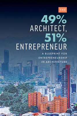 L'architecte 49%, l'entrepreneur 51% : Un plan d'action pour l'entrepreneuriat en architecture - The 49% Architect, 51% Entrepreneur: A Blueprint for Entrepreneurship in Architecture