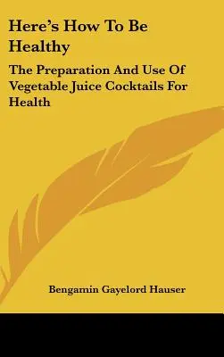 Voici comment être en bonne santé : La préparation et l'utilisation de cocktails de jus de légumes pour la santé - Here's How To Be Healthy: The Preparation And Use Of Vegetable Juice Cocktails For Health