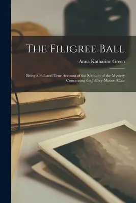 The Filigree Ball : Being a full and true account of the solution of the mystery concerning the Jeffrey-Moore affair (Le bal en filigrane : récit complet et véridique de la solution du mystère de l'affaire Jeffrey-Moore) - The Filigree Ball: Being a full and true account of the solution of the mystery concerning the Jeffrey-Moore affair