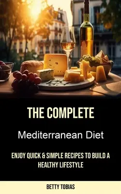 Le régime méditerranéen complet : Des recettes simples et rapides pour un mode de vie sain - The Complete Mediterranean Diet: Enjoy Quick & Simple Recipes to Build a Healthy Lifestyle