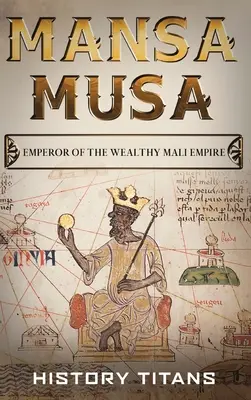 Mansa Musa : Empereur du riche empire du Mali - Mansa Musa: Emperor of The Wealthy Mali Empire