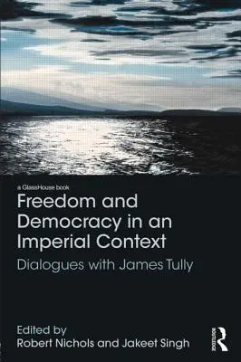 Liberté et démocratie dans un contexte impérial : Dialogues avec James Tully - Freedom and Democracy in an Imperial Context: Dialogues with James Tully