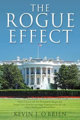 L'effet Rogue : Le choc et l'émerveillement politiques provoqués par Reagan et Trump L'incrédulité totale et la colère ressenties par la gauche et les médias libéraux - The Rogue Effect: Political Shock and Awe Provided by Reagan and Trump Utter Disbelief and Anger Experienced by the Left, Liberal Media