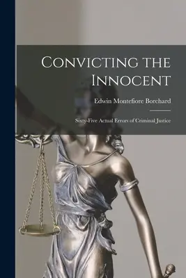 Condamner l'innocent ; soixante-cinq erreurs réelles de la justice pénale - Convicting the Innocent; Sixty-five Actual Errors of Criminal Justice