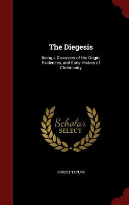 La diégèse : Une découverte de l'origine, des preuves et de l'histoire ancienne du christianisme - The Diegesis: Being a Discovery of the Origin, Evidences, and Early History of Christianity