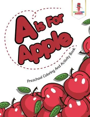 A comme Pomme : Livre d'activités et de coloriage pour les enfants d'âge préscolaire - A is For Apple: Preschool Coloring And Activity Book