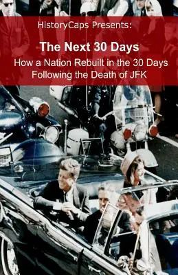 The Next 30 Days : How a Nation Rebuilt in the 30 Days Following the Death of JFK (Les 30 prochains jours : comment une nation s'est reconstruite dans les 30 jours qui ont suivi la mort de JFK) - The Next 30 Days: How a Nation Rebuilt in the 30 Days Following the Death of JFK