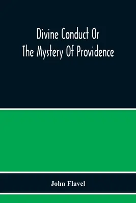 La conduite divine ou le mystère de la Providence, où l'être et l'efficacité de la Providence sont affirmés et justifiés ; les méthodes de la Providence, comme je l'ai dit, et les méthodes de la Providence, comme je l'ai dit. - Divine Conduct Or The Mystery Of Providence, Wherein The Being And Efficacy Of Providence Are Asserted And Vindicated; The Methods Of Providence, As I