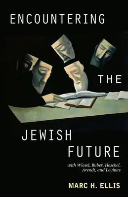 À la rencontre de l'avenir juif : Avec Wiesel, Buber, Heschel, Arendt, Levinas - Encountering the Jewish Future: With Wiesel, Buber, Heschel, Arendt, Levinas