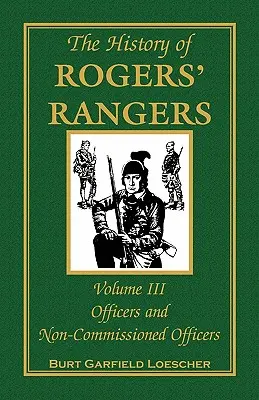 L'histoire des Rogers' Rangers, Volume 3 : Officiers et sous-officiers - The History of Rogers' Rangers, Volume 3: Officers and Non-Commissioned Officers