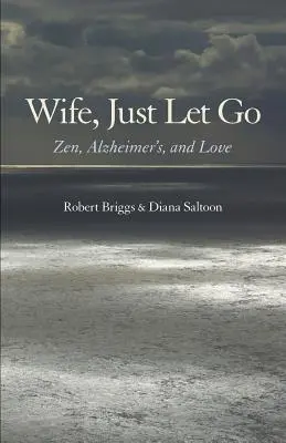 Épouse, laisse-toi aller : Le zen, la maladie d'Alzheimer et l'amour - Wife, Just Let Go: Zen, Alzheimer's, and Love