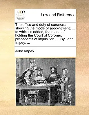 La fonction et le devoir des coroners : La fonction et le devoir des coroners : le mode de nomination ; ... auxquels s'ajoutent le mode d'exercice de la fonction de coroner, les précédents en matière d'enquête... - The Office and Duty of Coroners: Shewing the Mode of Appointment; ... to Which Is Added, the Mode of Holding the Court of Coroner, Precedents of Inqui
