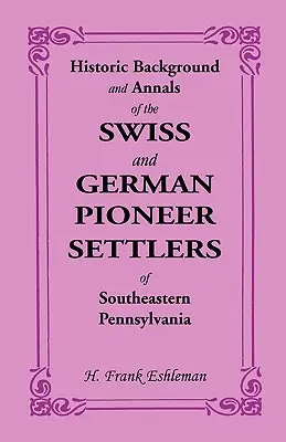 Historique et annales des pionniers suisses et allemands du sud-est de la Pennsylvanie - Historic Background and Annals of the Swiss and German Pioneer Settlers of Southeastern Pennsylvania