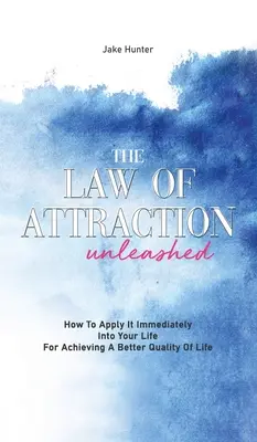 La loi de l'attraction libérée : comment l'appliquer immédiatement dans votre vie pour obtenir une meilleure qualité de vie - The Law Of Attraction Unleashed: How To Apply It Immediately Into Your Life For Achieving A Better Quality Of Life