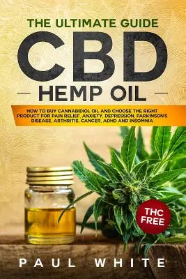 L'huile de chanvre CBD : Le GUIDE ultime. Comment acheter de l'huile de cannabidiol et choisir le bon produit pour soulager la douleur, l'anxiété, la dépression, le parc. - CBD Hemp Oil: The Ultimate GUIDE. HOW to BUY Cannabidiol Oil and CHOOSE the RIGHT PRODUCT for Pain Relief, Anxiety, Depression, Park