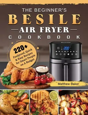 The Beginner's Besile Air Fryer Cookbook : 220+ Foolproof, Quick & Easy Recipes for Smart People on A Budget (en anglais) - The Beginner's Besile Air Fryer Cookbook: 220+ Foolproof, Quick & Easy Recipes for Smart People on A Budget