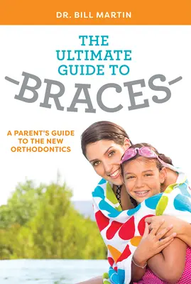 Le guide ultime des appareils dentaires : Un guide pour les parents sur la nouvelle orthodontie - The Ultimate Guide to Braces: A Parent's Guide to the New Orthodontics