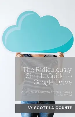 Le Guide Ridiculement Simple de Google Drive : Un guide pratique pour stocker des objets dans le nuage - The Ridiculously Simple Guide to Google Drive: A Practical Guide to Storing Things In the Cloud