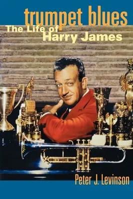 Trumpet Blues : La vie de Harry James - Trumpet Blues: The Life of Harry James