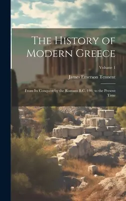 L'histoire de la Grèce moderne : De sa conquête par les Romains en 146 av. J.-C. à l'époque actuelle ; Volume 1 - The History of Modern Greece: From Its Conquest by the Romans B.C. 146, to the Present Time; Volume 1