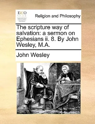 La voie scripturale du salut : Sermon sur Éphésiens II. 8. par John Wesley, M.A. - The Scripture Way of Salvation: A Sermon on Ephesians II. 8. by John Wesley, M.A.