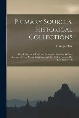 Sources primaires, collections historiques : La science occulte en Inde et chez les anciens : Avec un compte-rendu de leurs initiations mystiques, et le, Avec un compte-rendu de leurs initiations mystiques, et le, Avec un compte-rendu de leurs initiations mystiques, et le - Primary Sources, Historical Collections: Occult Science in India and Among the Ancients: With an Account of Their Mystic Initiations, and the, With a