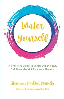 Water Yourself : Un guide pratique pour éliminer les mauvaises choses, obtenir plus de bonnes choses et vivre ses rêves - Water Yourself: A Practical Guide to Weed Out the Bad, Get More Good & Live Your Dreams