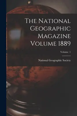 The National Geographic Magazine Volume 1889 ; Volume 1 - The National Geographic Magazine Volume 1889; Volume 1